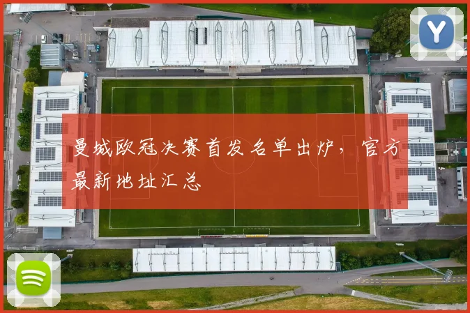 曼城欧冠决赛首发名单出炉，官方最新地址汇总