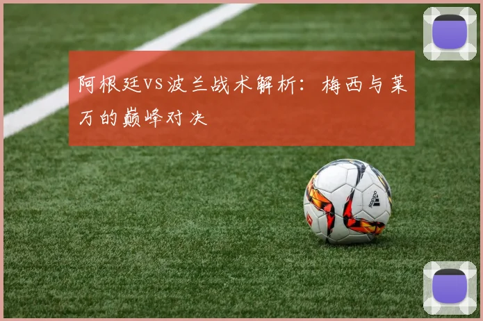 阿根廷vs波兰战术解析:梅西与莱万的巅峰对决