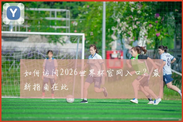 如何访问2026世界杯官网入口？最新指南在此