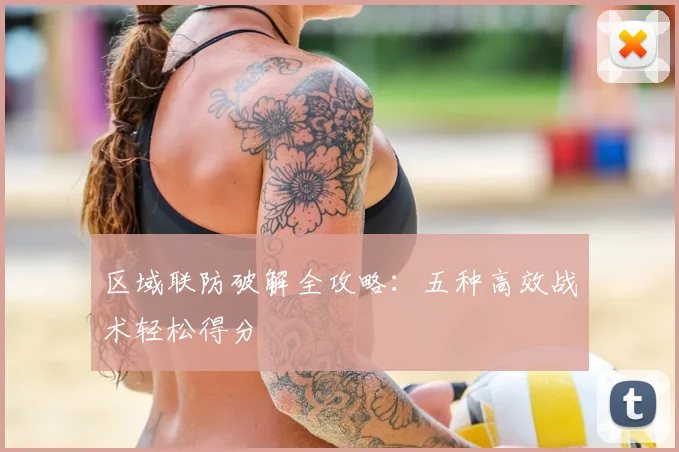 区域联防破解全攻略:五种高效战术轻松得分