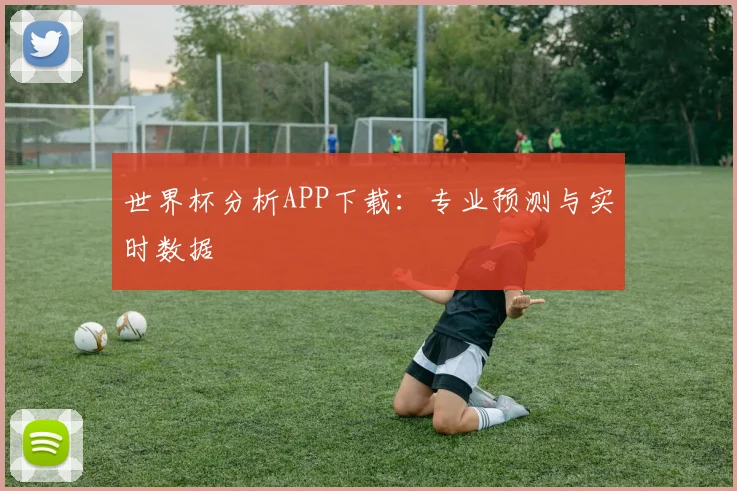 世界杯分析APP下载:专业预测与实时数据