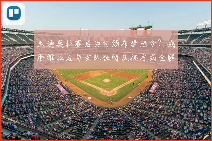 瓜迪奥拉赛后为何颁布禁酒令?战胜维拉后与女队独特庆祝方式全解析