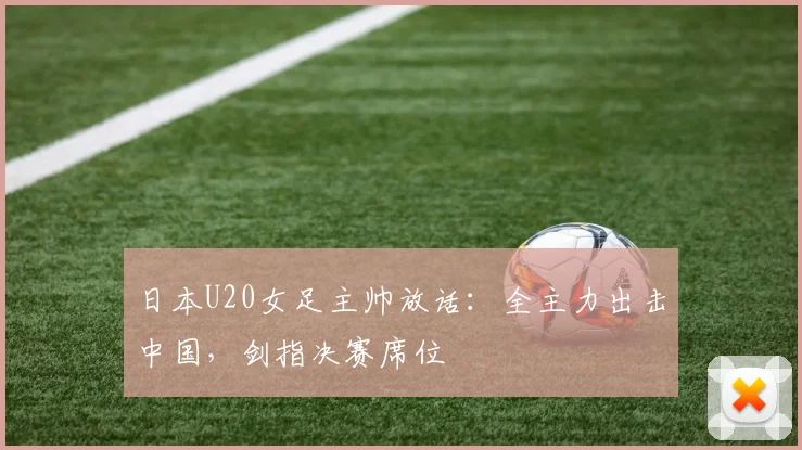 日本U20女足主帅放话：全主力出击中国，剑指决赛席位