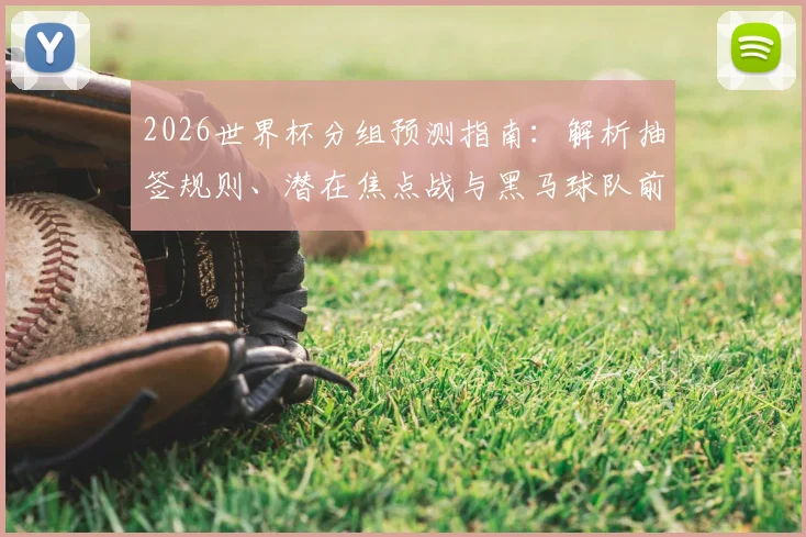 2026世界杯分组预测指南：解析抽签规则、潜在焦点战与黑马球队前瞻