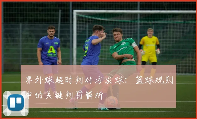 界外球超时判对方发球:篮球规则中的关键判罚解析