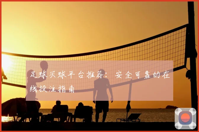 足球买球平台推荐:安全可靠的在线投注指南