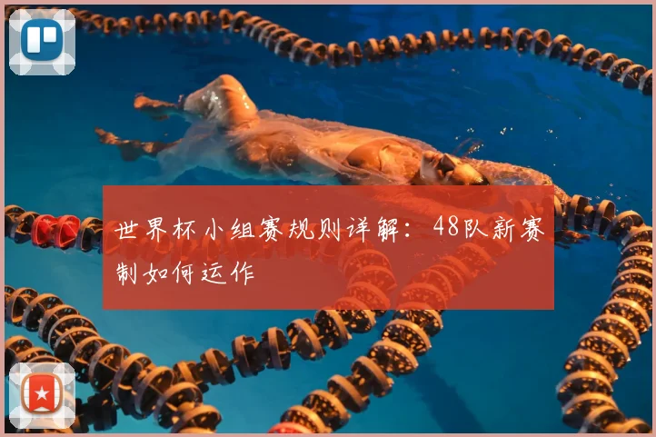 世界杯小组赛规则详解:48队新赛制如何运作