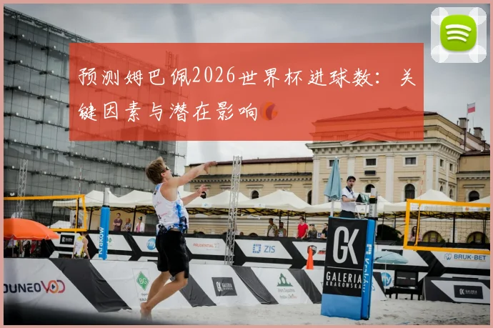 预测姆巴佩2026世界杯进球数:关键因素与潜在影响