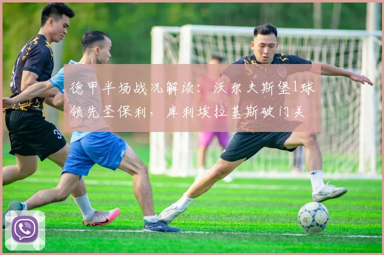 德甲半场战况解读：沃尔夫斯堡1球领先圣保利，库利埃拉基斯破门关键分析