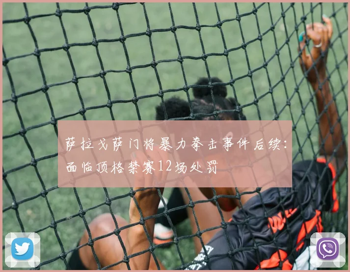 萨拉戈萨门将暴力拳击事件后续：面临顶格禁赛12场处罚