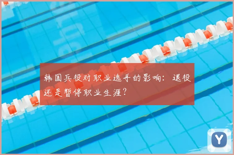 韩国兵役对职业选手的影响:退役还是暂停职业生涯?